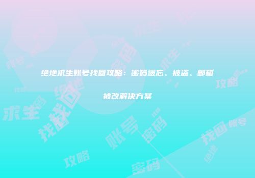 绝地求生账号找回攻略：密码遗忘、被盗、邮箱被改解决方案