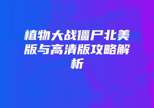植物大战僵尸北美版与高清版攻略解析