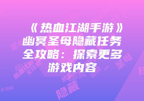 《热血江湖手游》幽冥圣母隐藏任务全攻略：探索更多游戏内容
