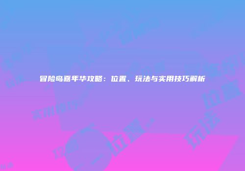 冒险岛嘉年华攻略：位置、玩法与实用技巧解析