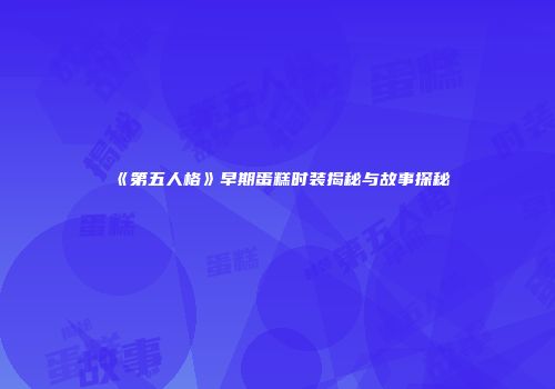 《第五人格》早期蛋糕时装揭秘与故事探秘