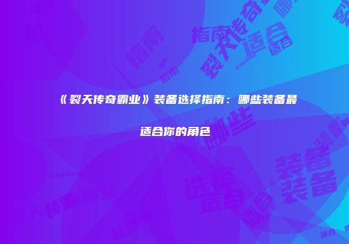 《裂天传奇霸业》装备选择指南：哪些装备最适合你的角色