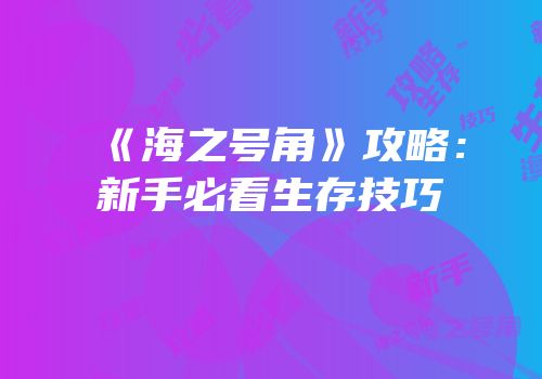 《海之号角》攻略：新手必看生存技巧