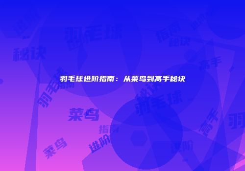 羽毛球进阶指南：从菜鸟到高手秘诀