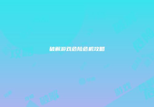 破解游戏危险危机攻略