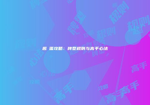 趣掄蛋攻略：牌型规则与高手心法