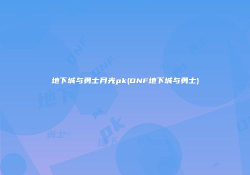 地下城与勇士月光pk(DNF地下城与勇士)