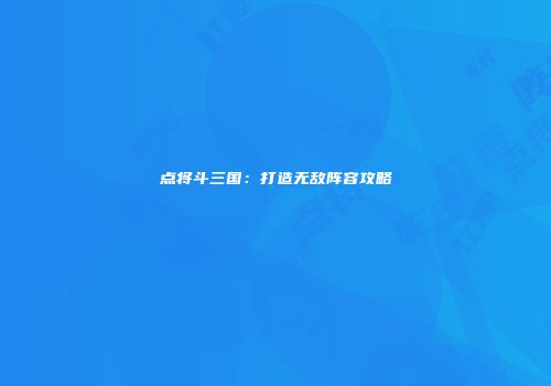 点将斗三国：打造无敌阵容攻略