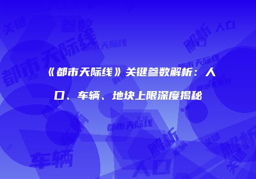 《都市天际线》关键参数解析：人口、车辆、地块上限深度揭秘