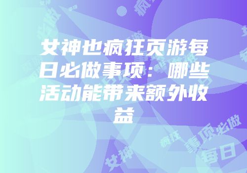 女神也疯狂页游每日必做事项：哪些活动能带来额外收益