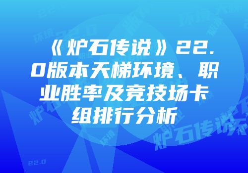 《炉石传说》22.0版本天梯环境、职业胜率及竞技场卡组排行分析
