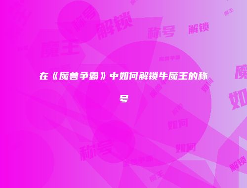 在《魔兽争霸》中如何解锁牛魔王的称号