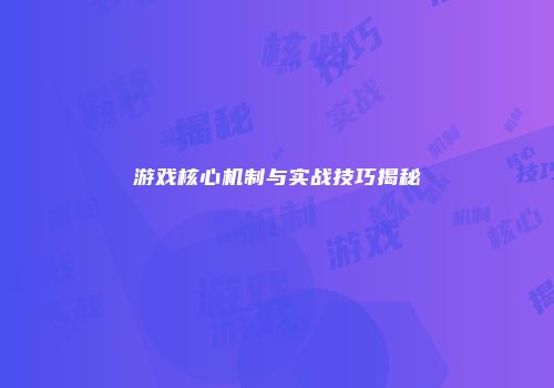 游戏核心机制与实战技巧揭秘
