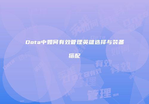 Dota中如何有效管理英雄选择与装备搭配