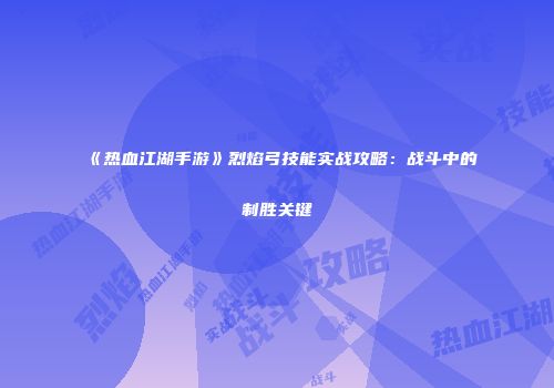 《热血江湖手游》烈焰弓技能实战攻略:战斗中的制胜关键
