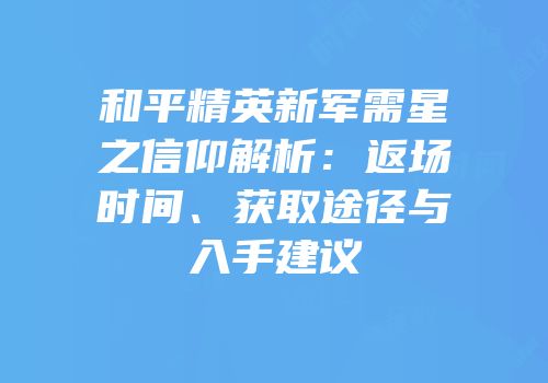 和平精英新军需星之信仰解析：返场时间、获取途径与入手建议