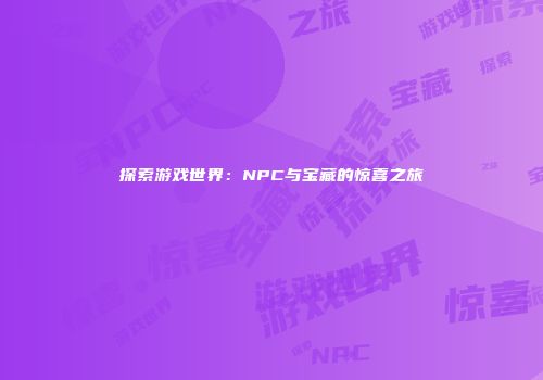 探索游戏世界：NPC与宝藏的惊喜之旅