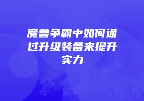 魔兽争霸中如何通过升级装备来提升实力