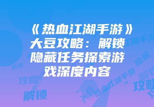 《热血江湖手游》大豆攻略：解锁隐藏任务探索游戏深度内容