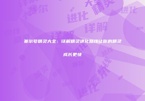 赛尔号精灵大全：详解精灵进化路线让你的精灵成长更快