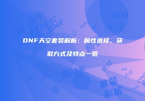 DNF天空套装解析：属性选择、获取方式及特点一览