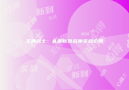 王牌战士：从萌新到战神实战心得