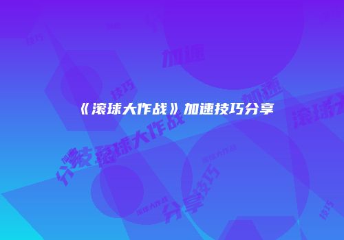 《滚球大作战》加速技巧分享