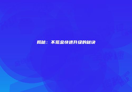 揭秘：不氪金快速升级的秘诀