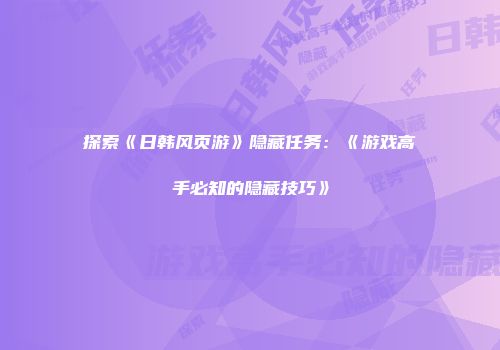 探索《日韩风页游》隐藏任务：《游戏高手必知的隐藏技巧》