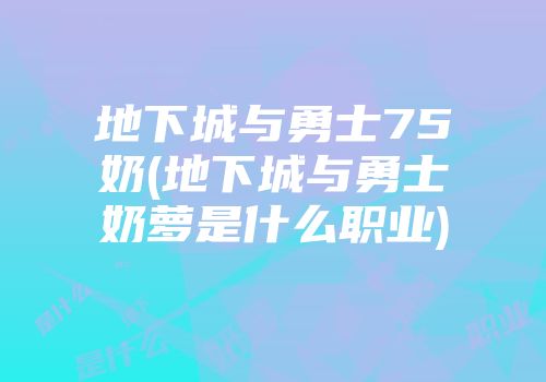地下城与勇士75奶(地下城与勇士奶萝是什么职业)