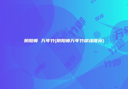 阴阳师 万年竹(阴阳师万年竹御魂推荐)