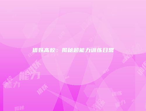 猎妖高校：揭秘超能力训练日常