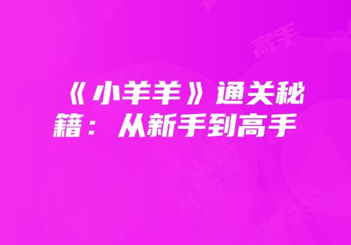 《小羊羊》通关秘籍：从新手到高手