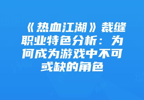 《热血江湖》裁缝职业特色分析：为何成为游戏中不可或缺的角色