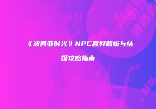 《波西亚时光》NPC喜好解析与结婚攻略指南