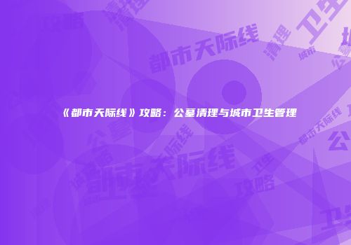 《都市天际线》攻略：公墓清理与城市卫生管理