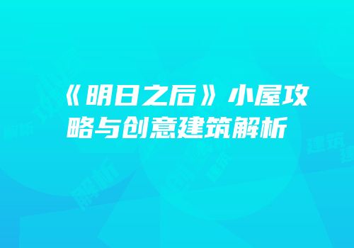《明日之后》小屋攻略与创意建筑解析