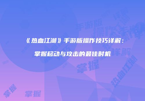 《热血江湖》手游版操作技巧详解：掌握移动与攻击的最佳时机
