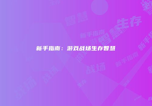 新手指南：游戏战场生存智慧