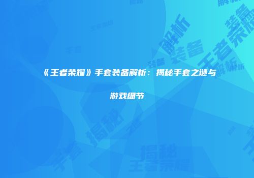 《王者荣耀》手套装备解析：揭秘手套之谜与游戏细节