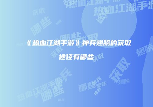 《热血江湖手游》神兵翅膀的获取途径有哪些