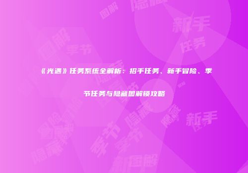 《光遇》任务系统全解析：招手任务、新手冒险、季节任务与隐藏图解锁攻略