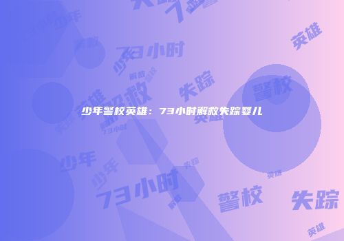 少年警校英雄：73小时解救失踪婴儿
