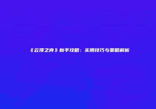 《云顶之弈》新手攻略：实用技巧与策略解析