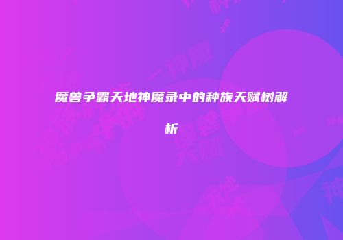 魔兽争霸天地神魔录中的种族天赋树解析