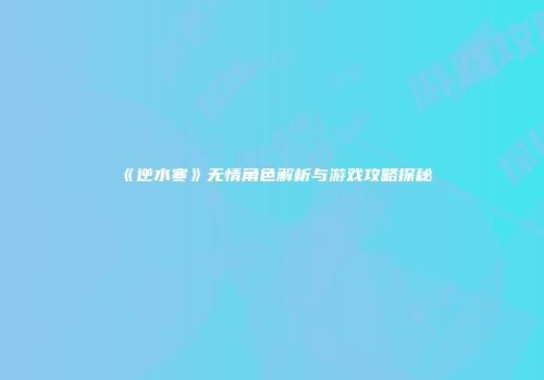 《逆水寒》无情角色解析与游戏攻略探秘