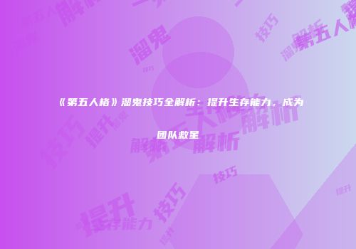 《第五人格》溜鬼技巧全解析：提升生存能力，成为团队救星