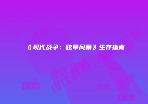 《现代战争：眩晕风暴》生存指南