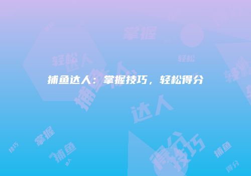 捕鱼达人：掌握技巧，轻松得分