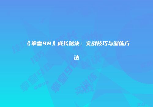 《拳皇98》成长秘诀：实战技巧与训练方法